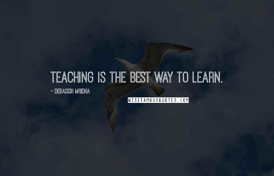 Debasish Mridha Quotes: Teaching is the best way to learn.