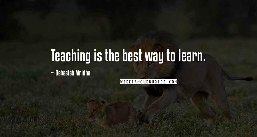 Debasish Mridha Quotes: Teaching is the best way to learn.