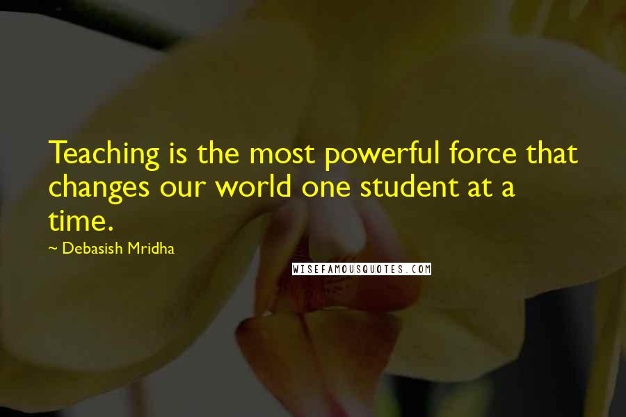 Debasish Mridha Quotes: Teaching is the most powerful force that changes our world one student at a time.