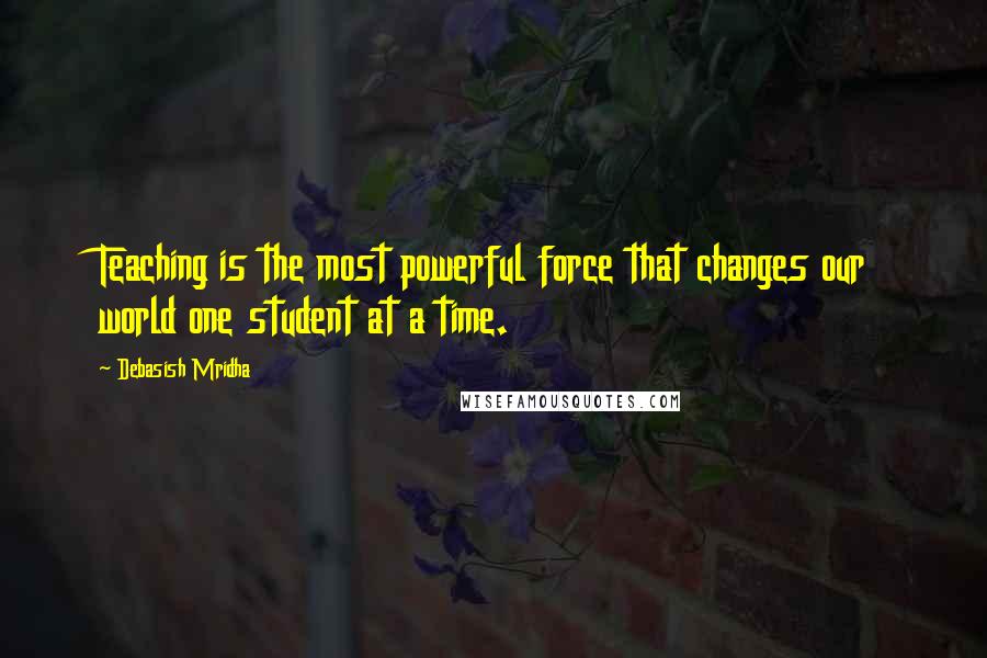 Debasish Mridha Quotes: Teaching is the most powerful force that changes our world one student at a time.