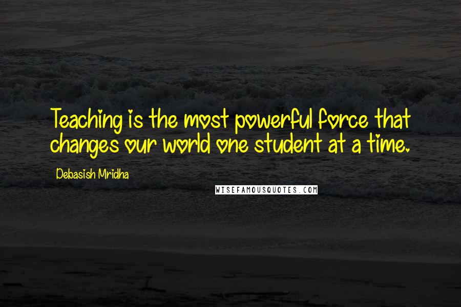 Debasish Mridha Quotes: Teaching is the most powerful force that changes our world one student at a time.