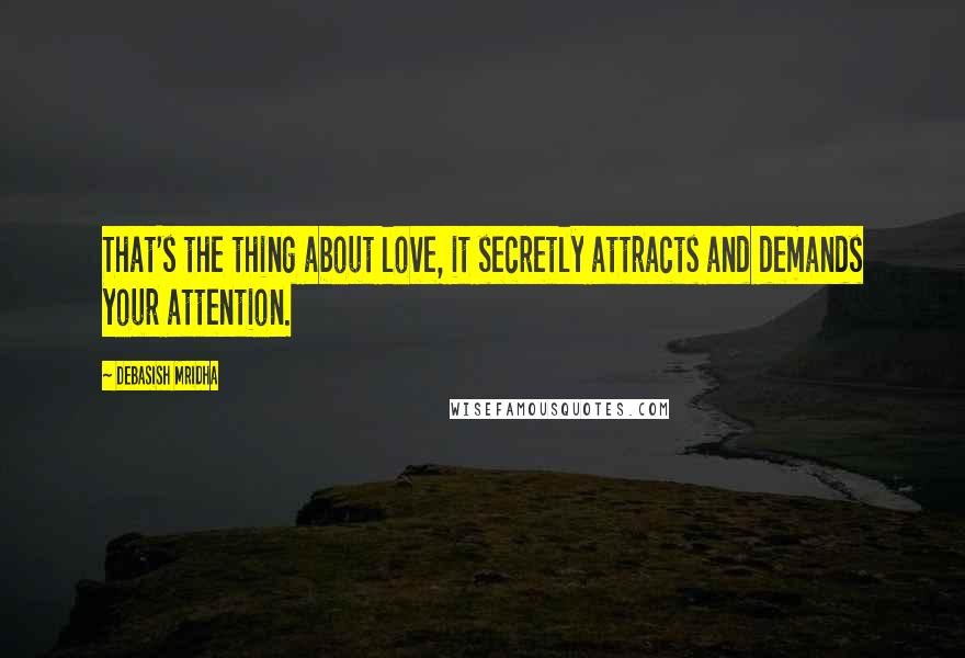 Debasish Mridha Quotes: That's the thing about love, it secretly attracts and demands your attention.