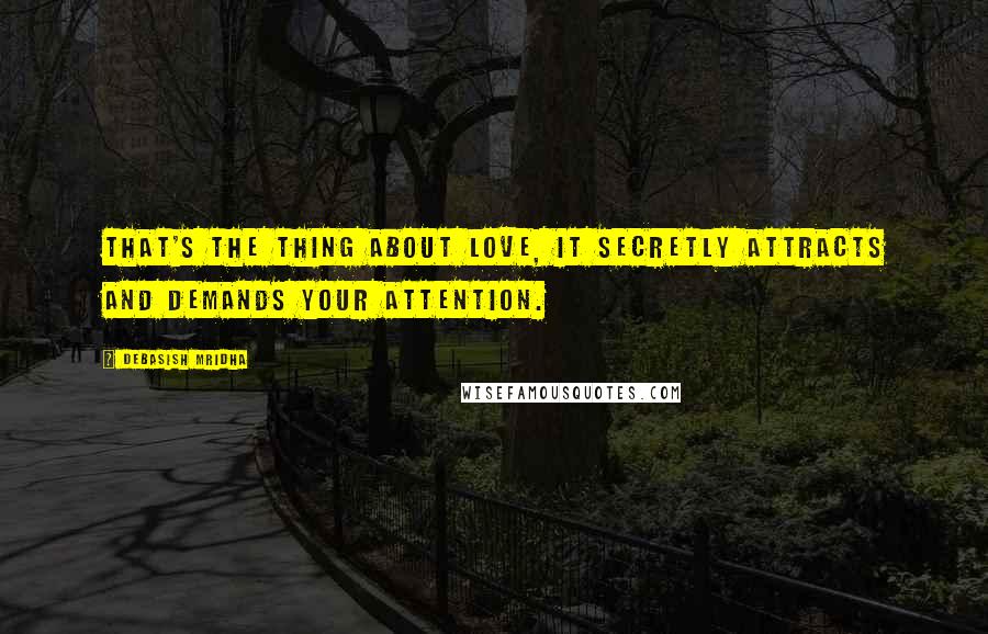 Debasish Mridha Quotes: That's the thing about love, it secretly attracts and demands your attention.