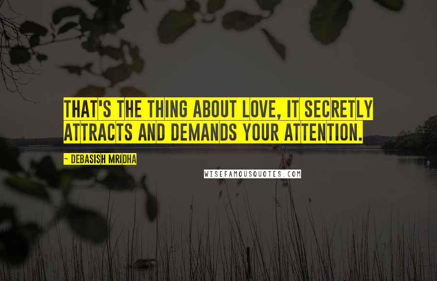 Debasish Mridha Quotes: That's the thing about love, it secretly attracts and demands your attention.