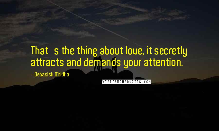 Debasish Mridha Quotes: That's the thing about love, it secretly attracts and demands your attention.