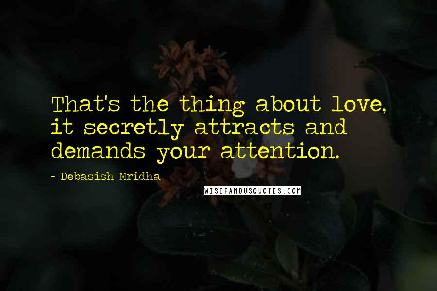 Debasish Mridha Quotes: That's the thing about love, it secretly attracts and demands your attention.