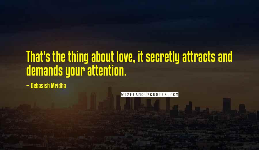 Debasish Mridha Quotes: That's the thing about love, it secretly attracts and demands your attention.