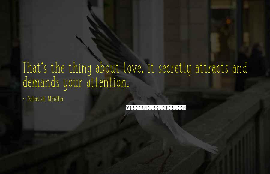 Debasish Mridha Quotes: That's the thing about love, it secretly attracts and demands your attention.