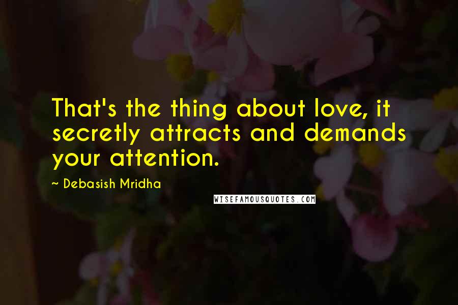 Debasish Mridha Quotes: That's the thing about love, it secretly attracts and demands your attention.