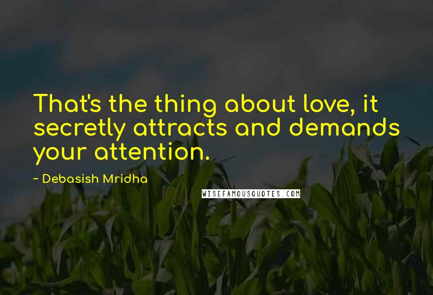 Debasish Mridha Quotes: That's the thing about love, it secretly attracts and demands your attention.