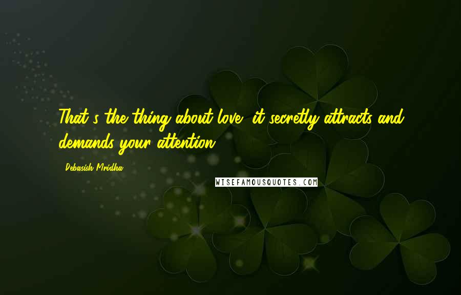 Debasish Mridha Quotes: That's the thing about love, it secretly attracts and demands your attention.