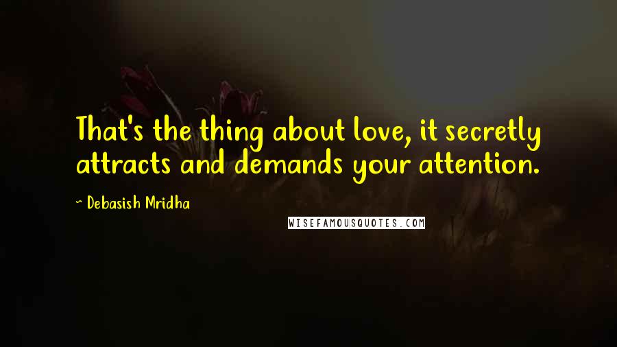 Debasish Mridha Quotes: That's the thing about love, it secretly attracts and demands your attention.