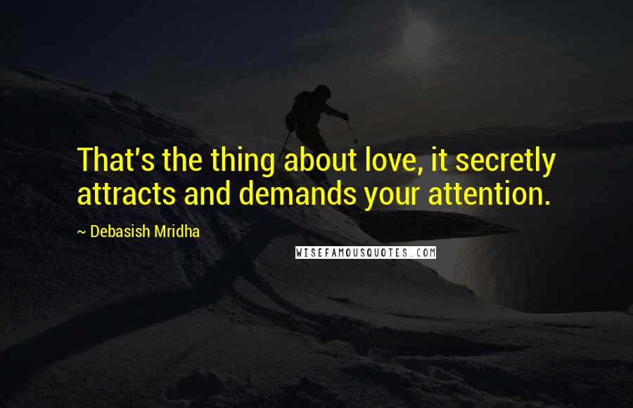 Debasish Mridha Quotes: That's the thing about love, it secretly attracts and demands your attention.