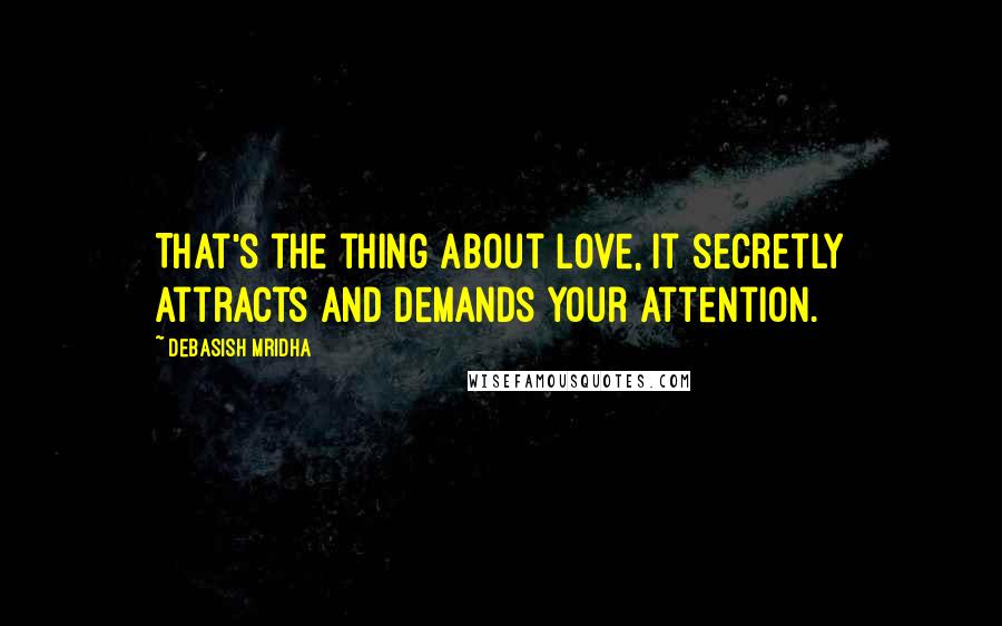 Debasish Mridha Quotes: That's the thing about love, it secretly attracts and demands your attention.