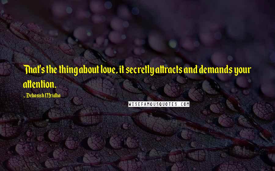 Debasish Mridha Quotes: That's the thing about love, it secretly attracts and demands your attention.