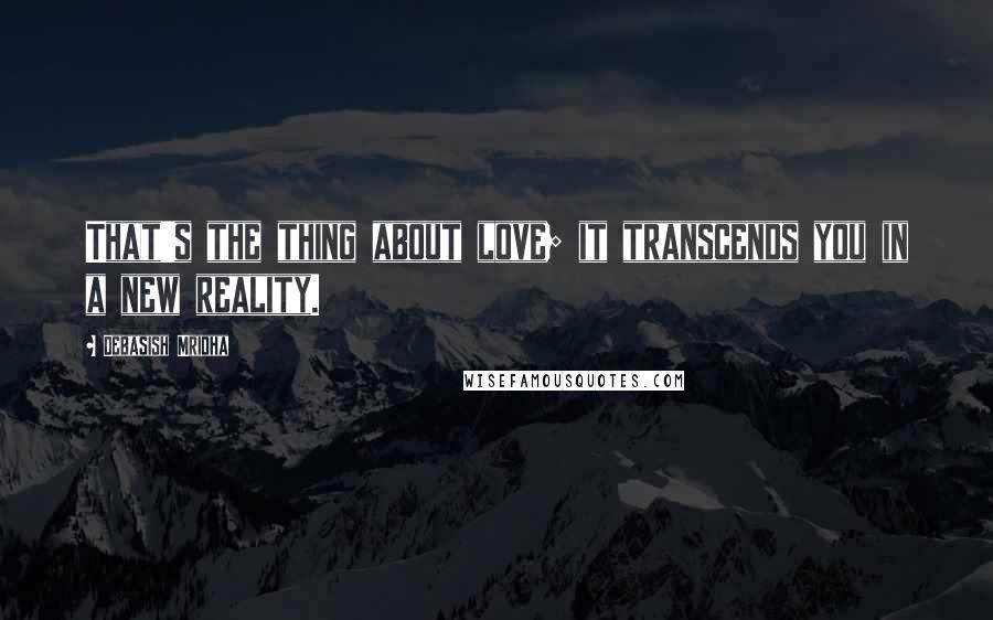 Debasish Mridha Quotes: That's the thing about love; it transcends you in a new reality.