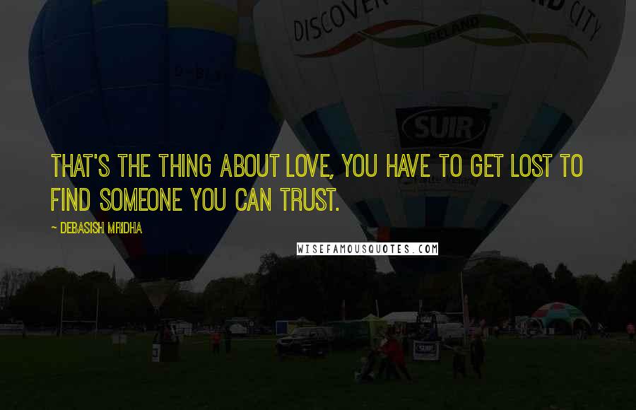 Debasish Mridha Quotes: That's the thing about love, you have to get lost to find someone you can trust.