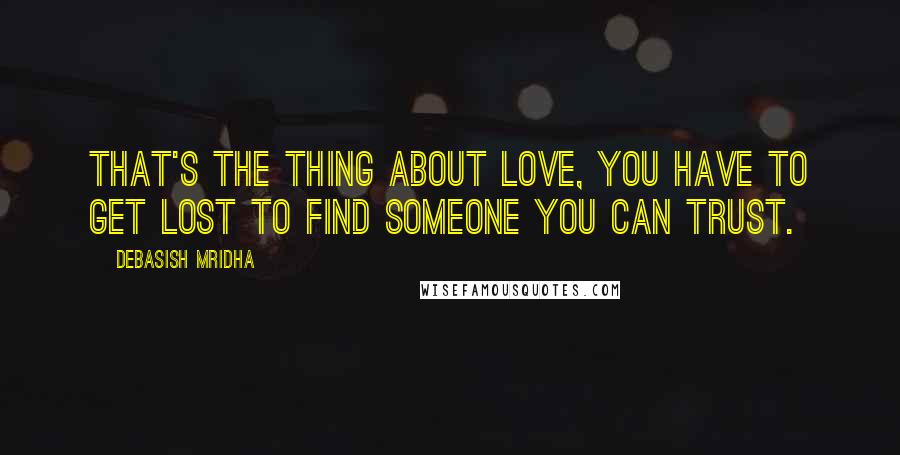 Debasish Mridha Quotes: That's the thing about love, you have to get lost to find someone you can trust.
