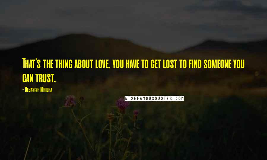 Debasish Mridha Quotes: That's the thing about love, you have to get lost to find someone you can trust.
