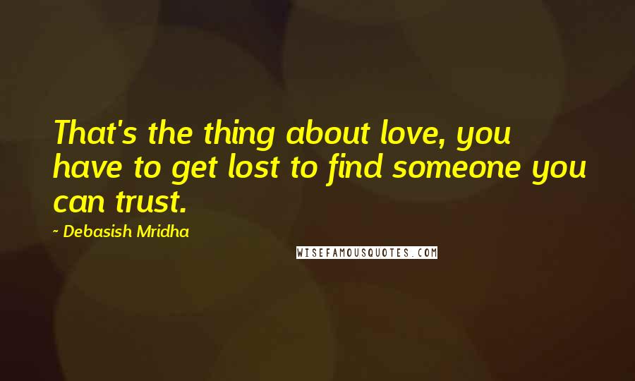 Debasish Mridha Quotes: That's the thing about love, you have to get lost to find someone you can trust.