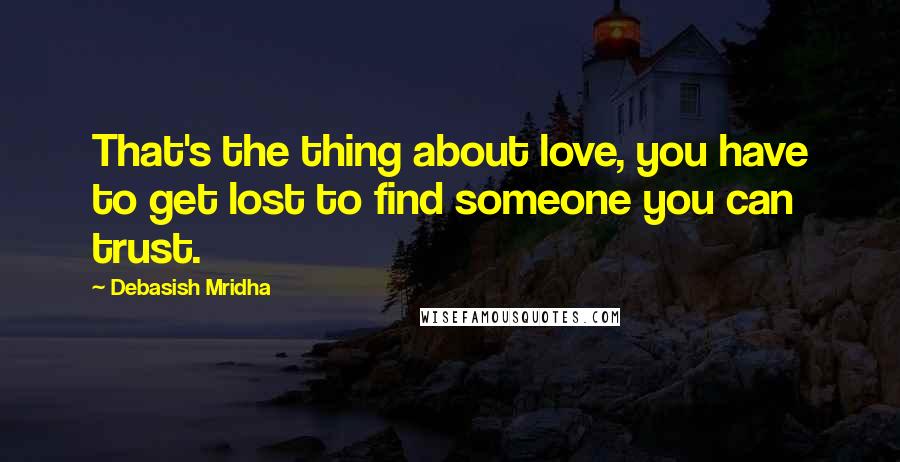 Debasish Mridha Quotes: That's the thing about love, you have to get lost to find someone you can trust.