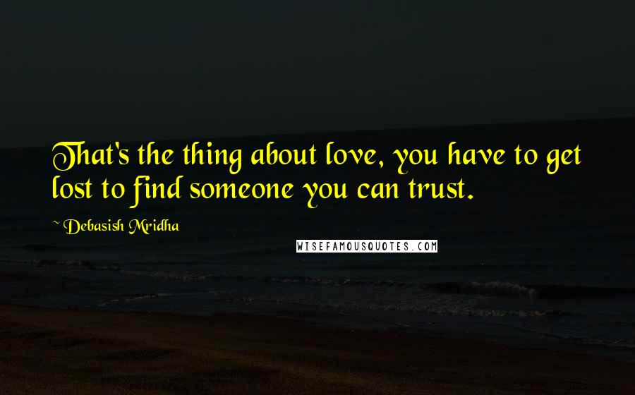 Debasish Mridha Quotes: That's the thing about love, you have to get lost to find someone you can trust.