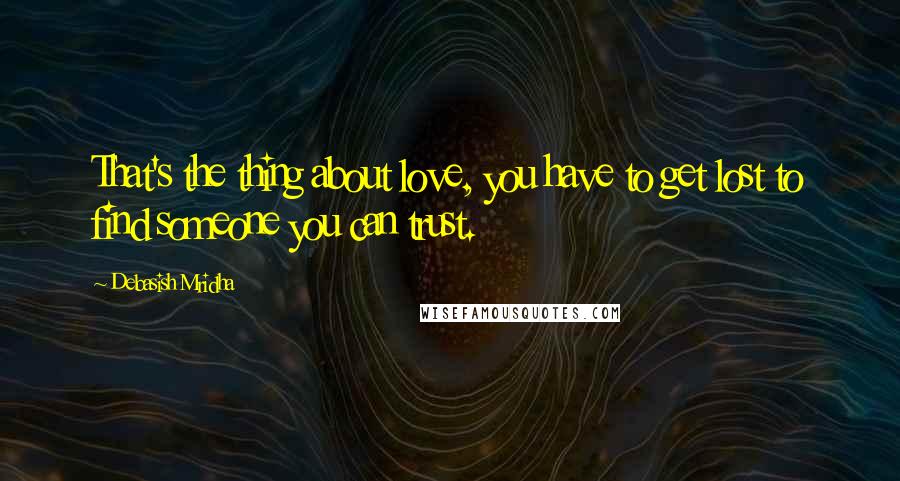 Debasish Mridha Quotes: That's the thing about love, you have to get lost to find someone you can trust.