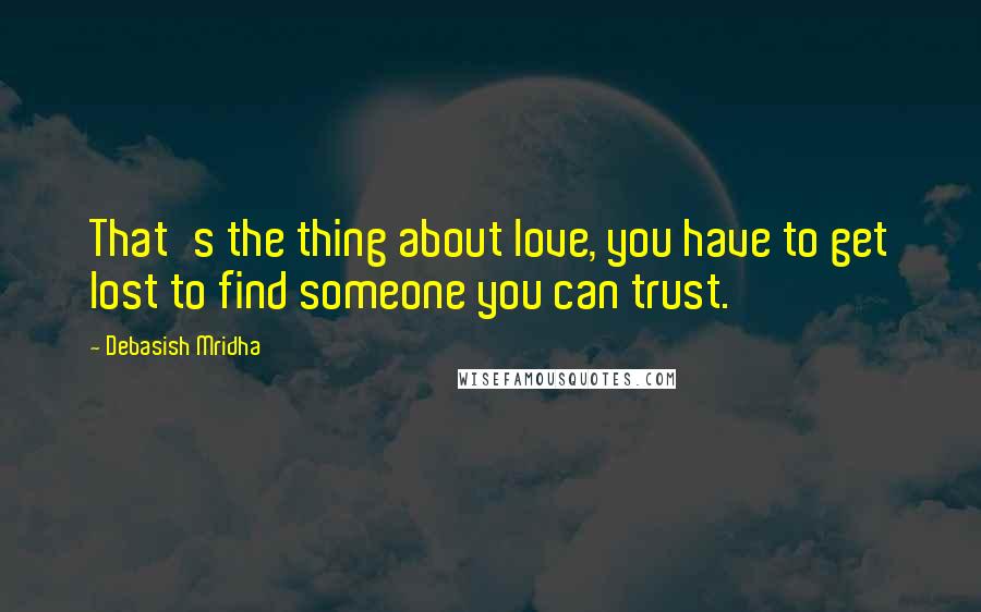 Debasish Mridha Quotes: That's the thing about love, you have to get lost to find someone you can trust.