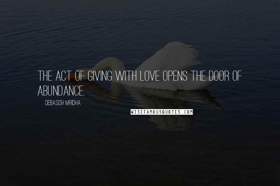 Debasish Mridha Quotes: The act of giving with love opens the door of abundance.