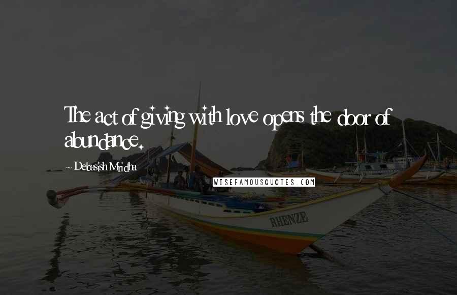 Debasish Mridha Quotes: The act of giving with love opens the door of abundance.