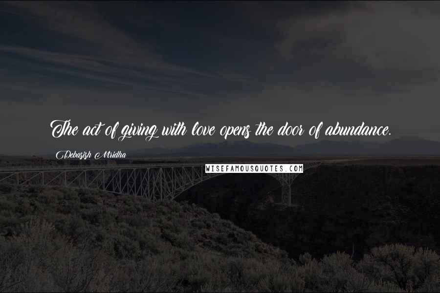 Debasish Mridha Quotes: The act of giving with love opens the door of abundance.