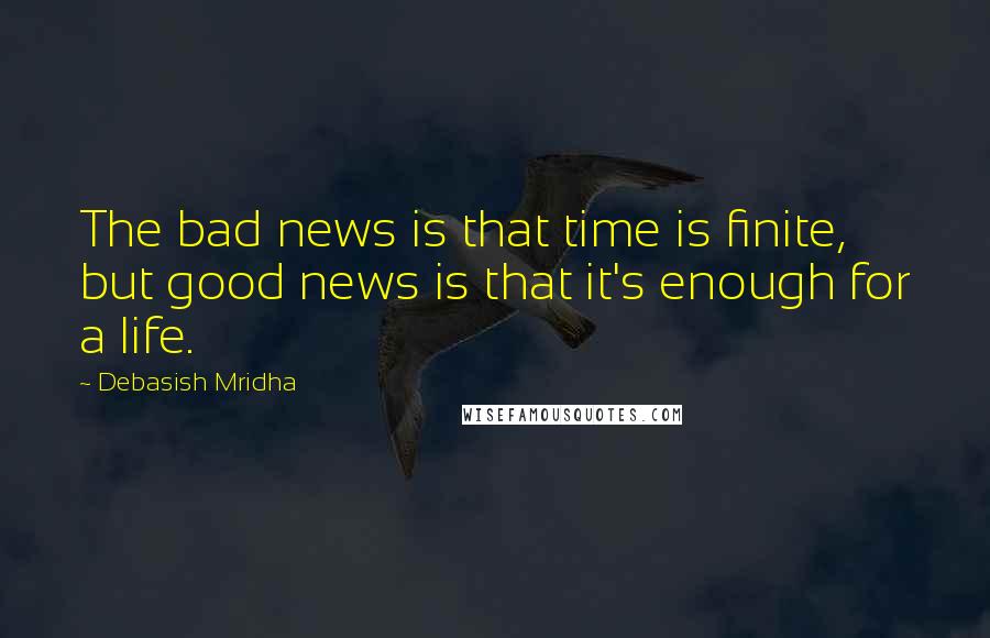 Debasish Mridha Quotes: The bad news is that time is finite, but good news is that it's enough for a life.