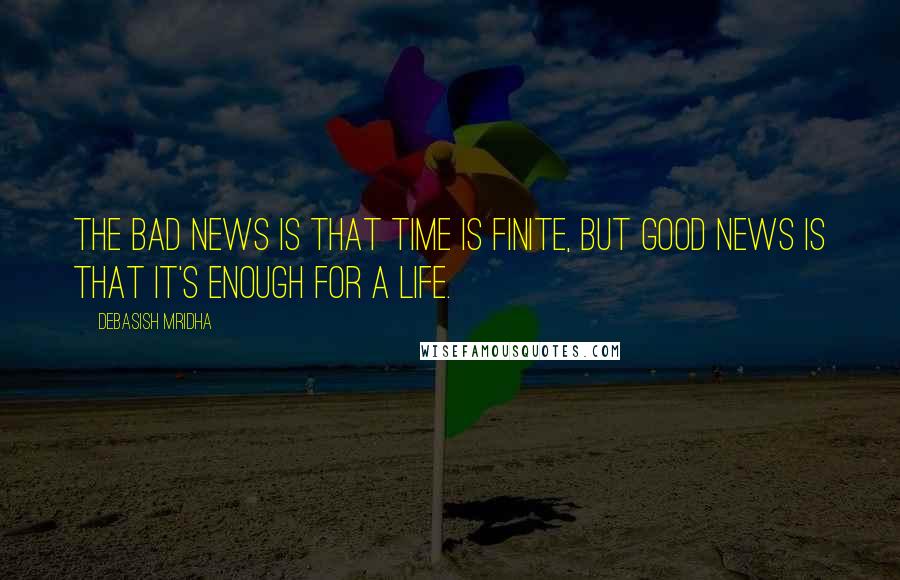 Debasish Mridha Quotes: The bad news is that time is finite, but good news is that it's enough for a life.