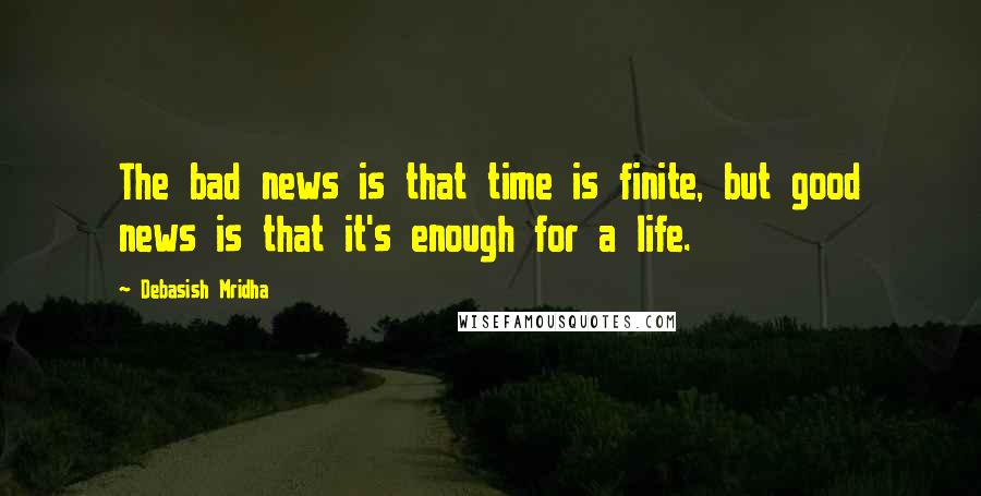 Debasish Mridha Quotes: The bad news is that time is finite, but good news is that it's enough for a life.