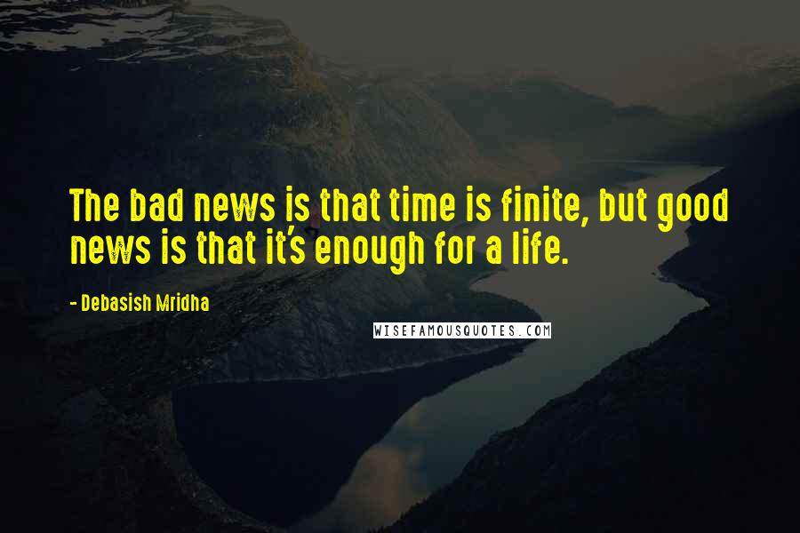 Debasish Mridha Quotes: The bad news is that time is finite, but good news is that it's enough for a life.