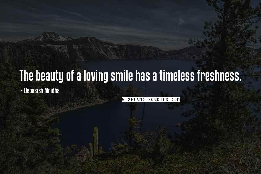 Debasish Mridha Quotes: The beauty of a loving smile has a timeless freshness.