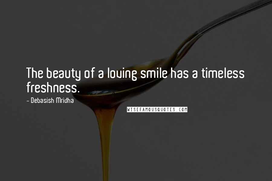 Debasish Mridha Quotes: The beauty of a loving smile has a timeless freshness.