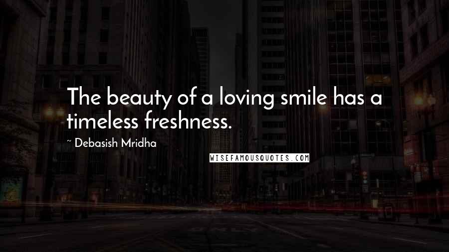 Debasish Mridha Quotes: The beauty of a loving smile has a timeless freshness.