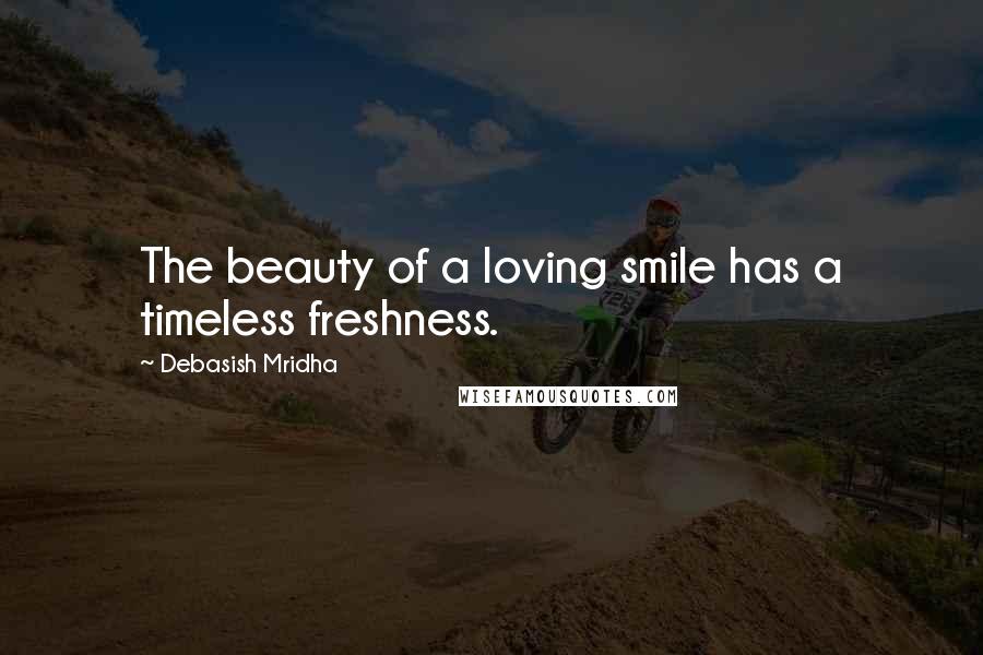 Debasish Mridha Quotes: The beauty of a loving smile has a timeless freshness.