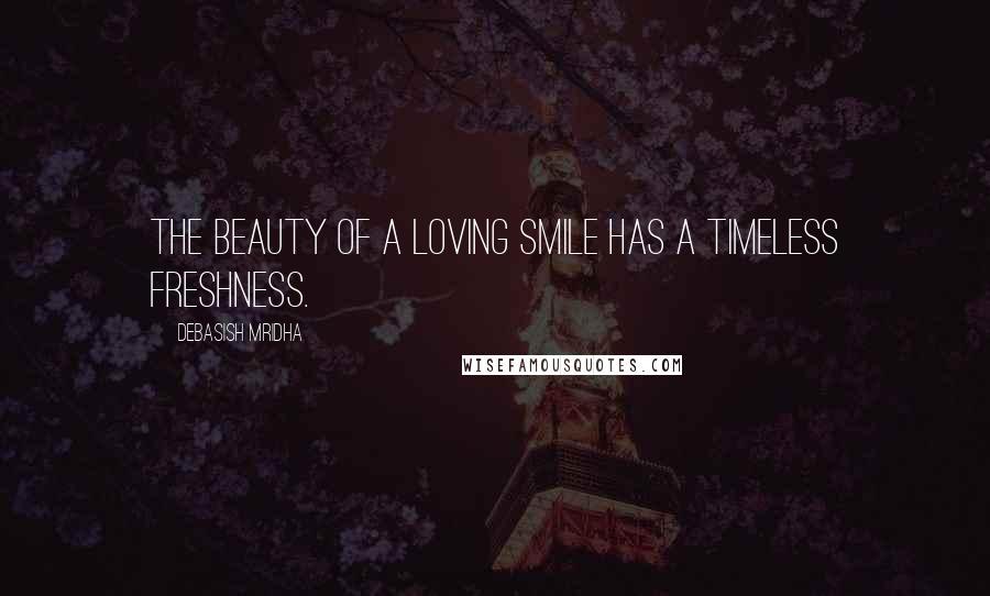 Debasish Mridha Quotes: The beauty of a loving smile has a timeless freshness.