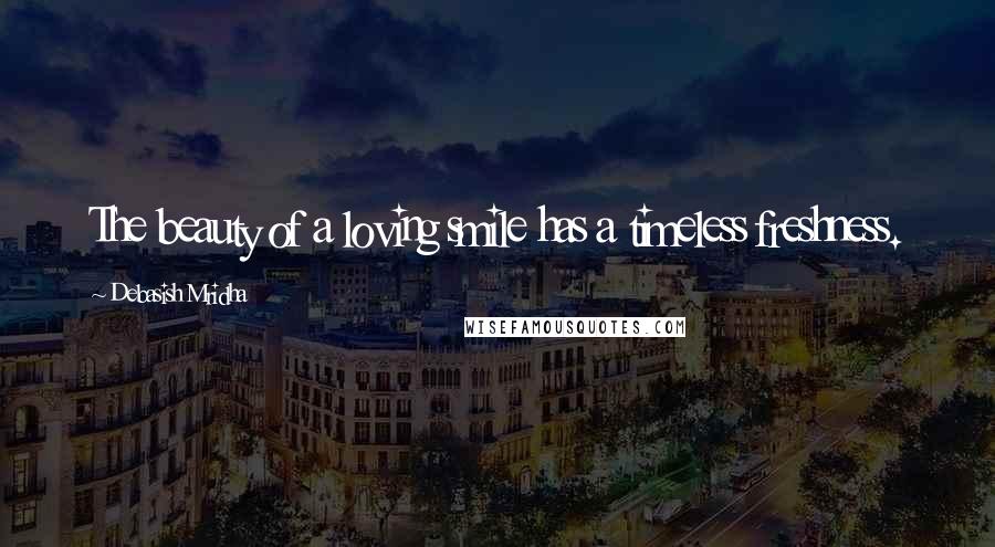 Debasish Mridha Quotes: The beauty of a loving smile has a timeless freshness.