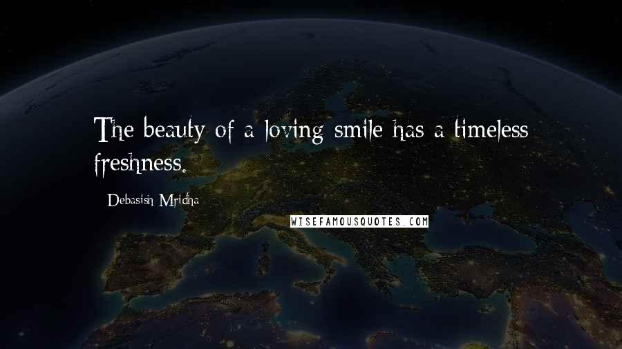 Debasish Mridha Quotes: The beauty of a loving smile has a timeless freshness.