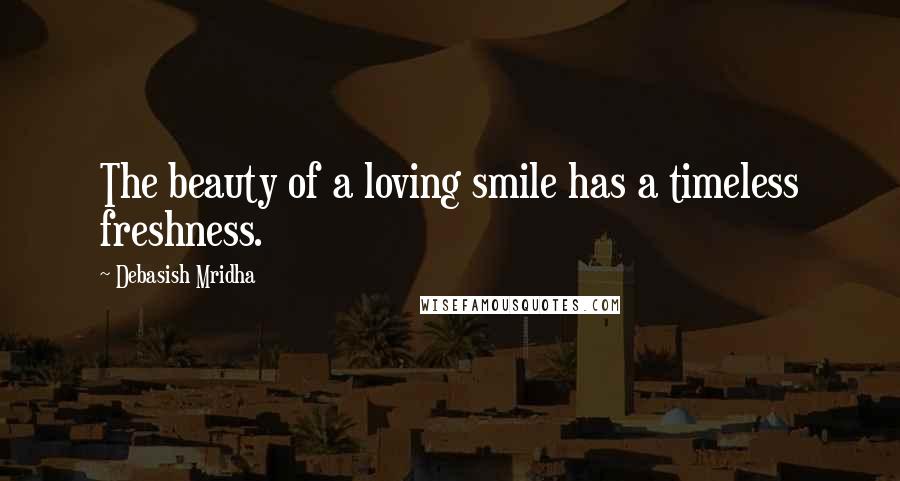 Debasish Mridha Quotes: The beauty of a loving smile has a timeless freshness.