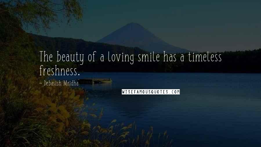 Debasish Mridha Quotes: The beauty of a loving smile has a timeless freshness.