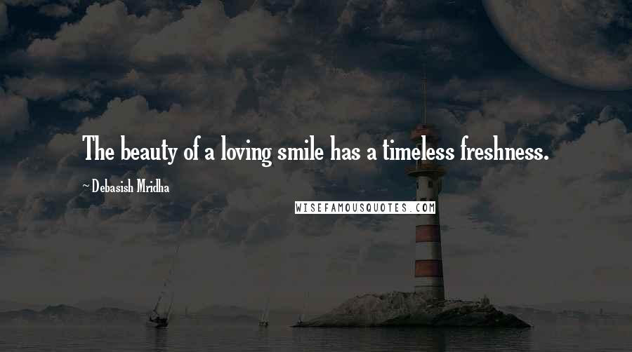 Debasish Mridha Quotes: The beauty of a loving smile has a timeless freshness.