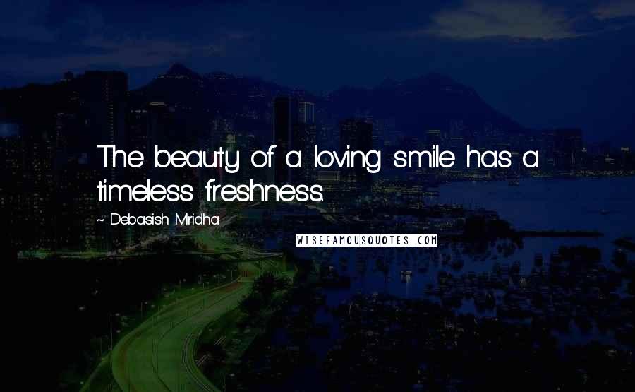 Debasish Mridha Quotes: The beauty of a loving smile has a timeless freshness.