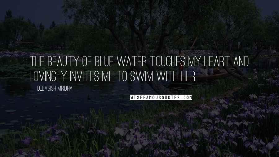 Debasish Mridha Quotes: The beauty of blue water touches my heart and lovingly invites me to swim with her.