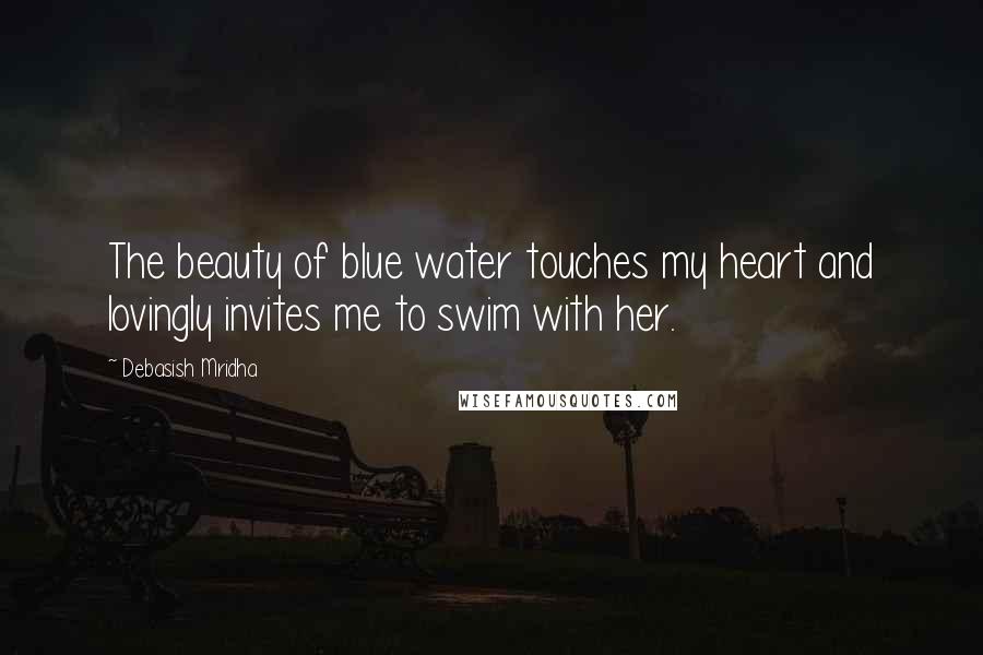 Debasish Mridha Quotes: The beauty of blue water touches my heart and lovingly invites me to swim with her.