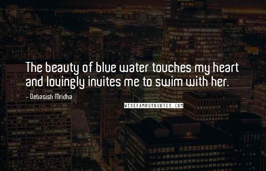 Debasish Mridha Quotes: The beauty of blue water touches my heart and lovingly invites me to swim with her.