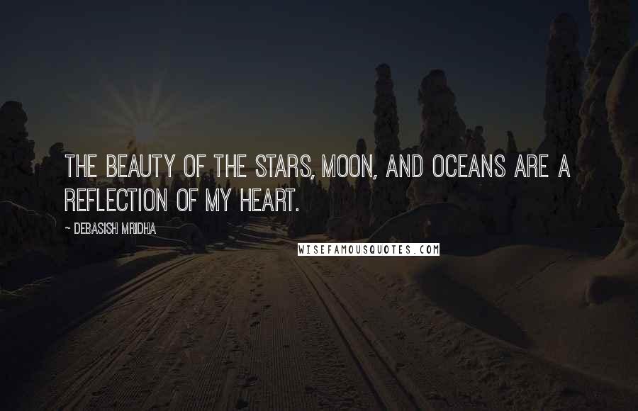 Debasish Mridha Quotes: The beauty of the stars, moon, and oceans are a reflection of my heart.